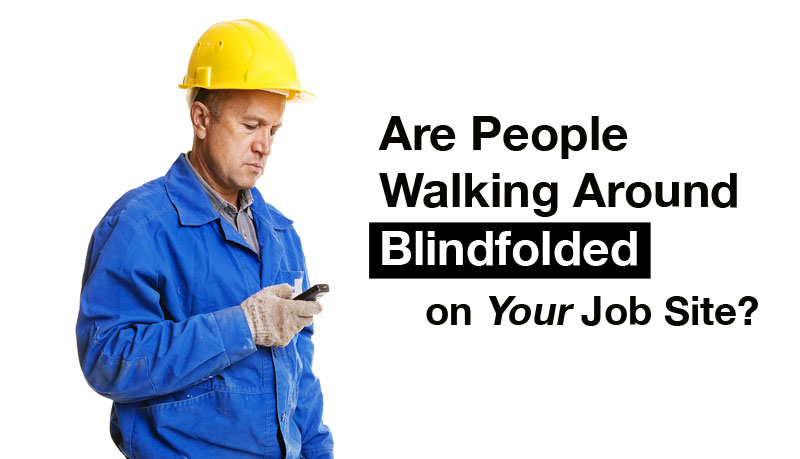 Are People Walking Around Blindfolded on Your Job Site?